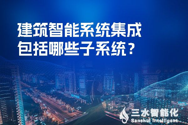 建筑智慧化系统集成包括哪些子系统?(图1) 建筑智能系统集成包括哪些子系统?.jpg
