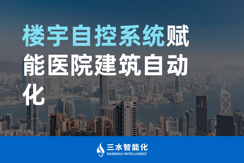 三水智能化楼宇自控系统赋能医院建筑自动化管理 三水智能化楼宇自控系统赋能医院建筑自动化管理
